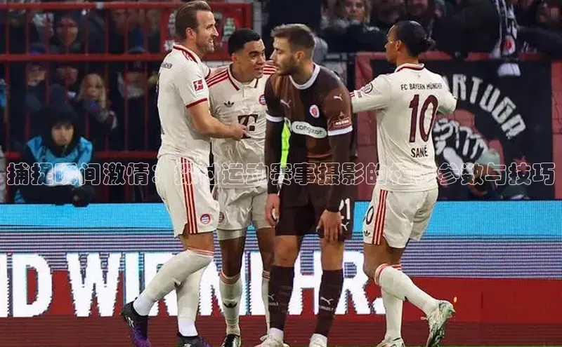 捕捉瞬间激情：探讨运动赛事摄影的相机参数与技巧