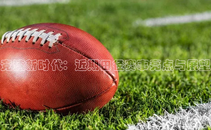 竞速新时代：近期田径赛事亮点与展望