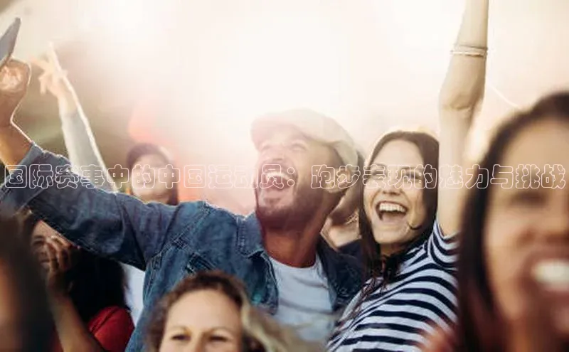 国际赛事中的中国运动员：跑步表现的魅力与挑战