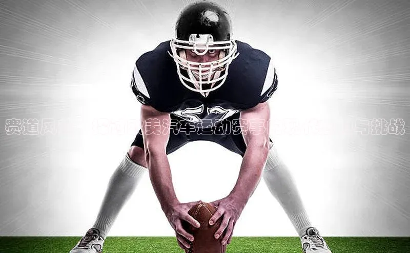 赛道风云：探讨欧美汽车运动赛事的现代魅力与挑战