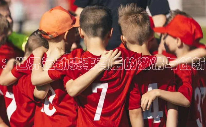 ：世界运动赛事背后的激情与创新