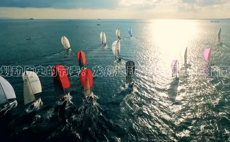 划动历史的节奏：龙舟运动基地赛事时间指南